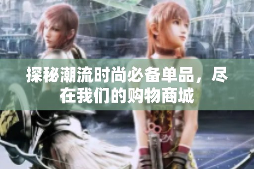 探秘潮流时尚必备单品，尽在我们的购物商城