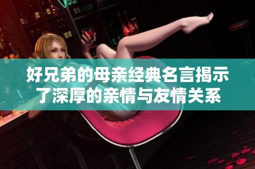 好兄弟的母亲经典名言揭示了深厚的亲情与友情关系