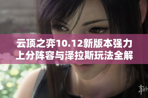 云顶之弈10.12新版本强力上分阵容与泽拉斯玩法全解析