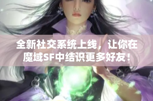 全新社交系统上线，让你在魔域SF中结识更多好友！