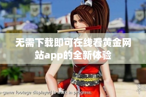 无需下载即可在线看黄金网站app的全新体验