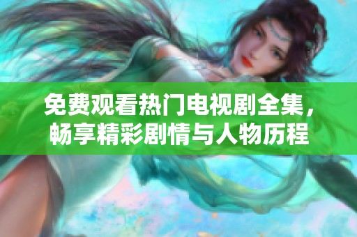 免费观看热门电视剧全集，畅享精彩剧情与人物历程