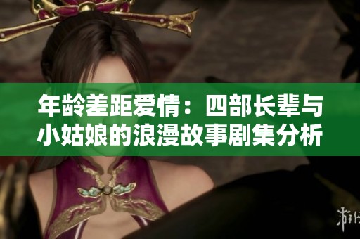 年龄差距爱情：四部长辈与小姑娘的浪漫故事剧集分析