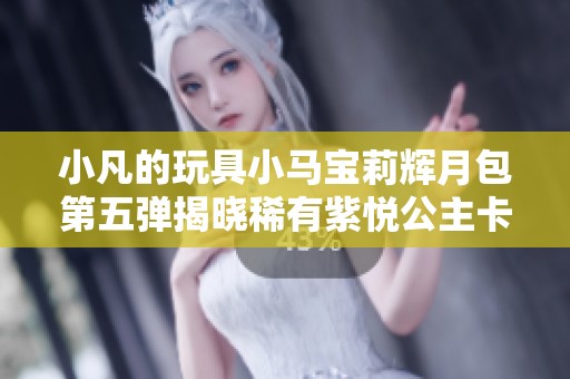 小凡的玩具小马宝莉辉月包第五弹揭晓稀有紫悦公主卡牌故事