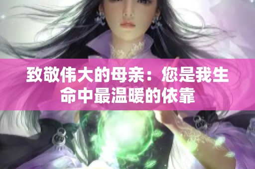 致敬伟大的母亲：您是我生命中最温暖的依靠