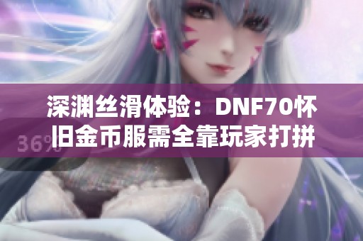 深渊丝滑体验：DNF70怀旧金币服需全靠玩家打拼