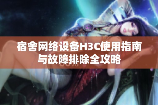 宿舍网络设备H3C使用指南与故障排除全攻略