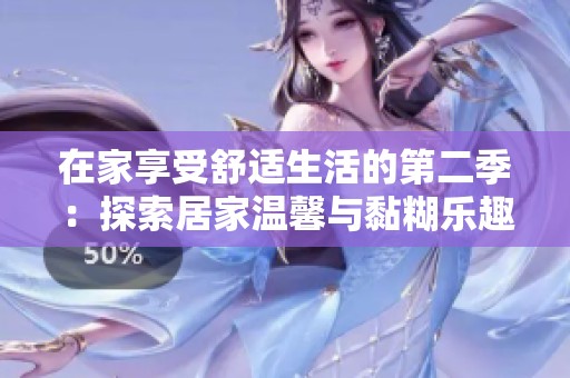 在家享受舒适生活的第二季：探索居家温馨与黏糊乐趣