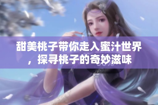 甜美桃子带你走入蜜汁世界，探寻桃子的奇妙滋味