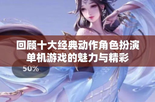 回顾十大经典动作角色扮演单机游戏的魅力与精彩