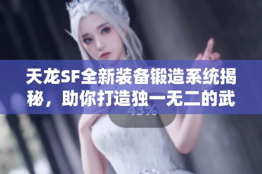 天龙SF全新装备锻造系统揭秘，助你打造独一无二的武侠神兵
