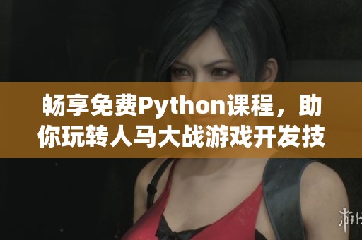 畅享免费Python课程，助你玩转人马大战游戏开发技巧