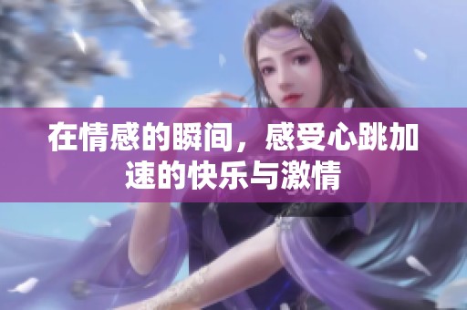 在情感的瞬间，感受心跳加速的快乐与激情