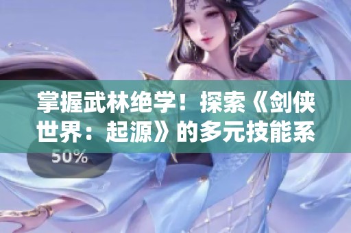 掌握武林绝学！探索《剑侠世界：起源》的多元技能系统