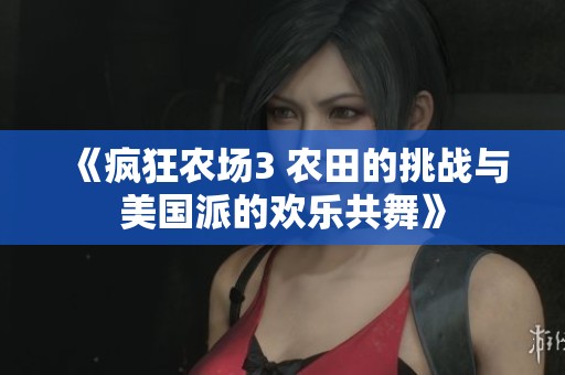 《疯狂农场3 农田的挑战与美国派的欢乐共舞》