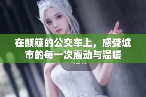 在颠簸的公交车上，感受城市的每一次震动与温暖