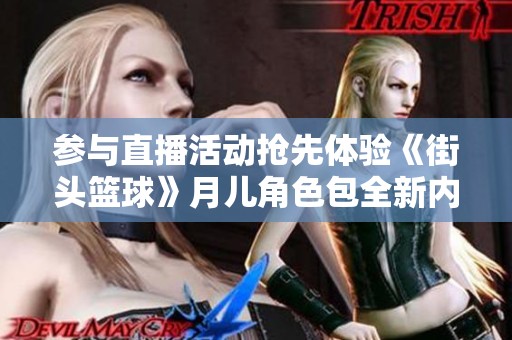参与直播活动抢先体验《街头篮球》月儿角色包全新内容