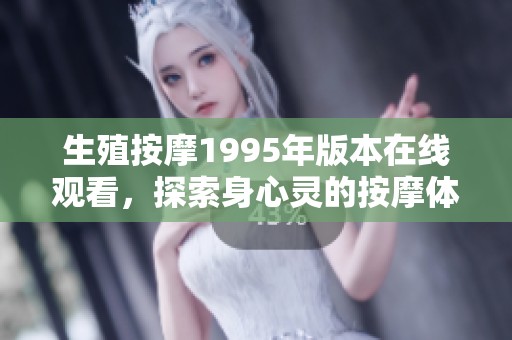 生殖按摩1995年版本在线观看，探索身心灵的按摩体验