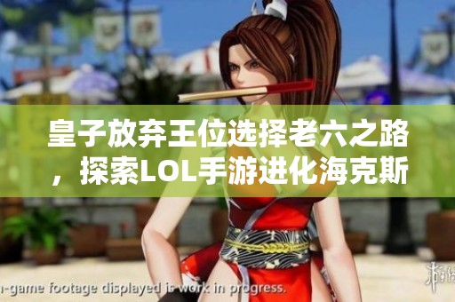 皇子放弃王位选择老六之路，探索LOL手游进化海克斯新玩法