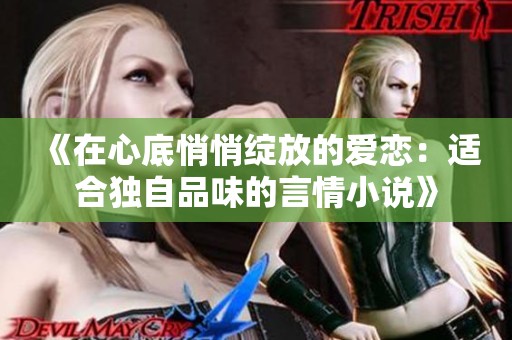 《在心底悄悄绽放的爱恋：适合独自品味的言情小说》