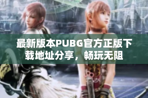 最新版本PUBG官方正版下载地址分享，畅玩无阻