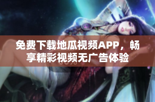 免费下载地瓜视频APP，畅享精彩视频无广告体验