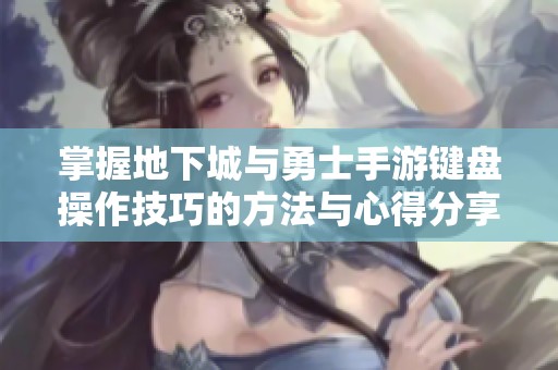 掌握地下城与勇士手游键盘操作技巧的方法与心得分享