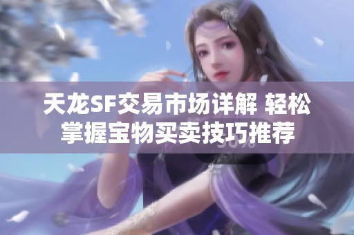 天龙SF交易市场详解 轻松掌握宝物买卖技巧推荐