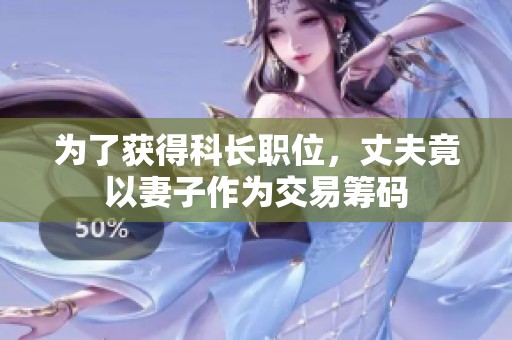 为了获得科长职位，丈夫竟以妻子作为交易筹码