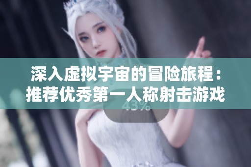 深入虚拟宇宙的冒险旅程：推荐优秀第一人称射击游戏合集
