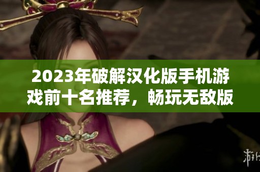 2023年破解汉化版手机游戏前十名推荐，畅玩无敌版手游攻略
