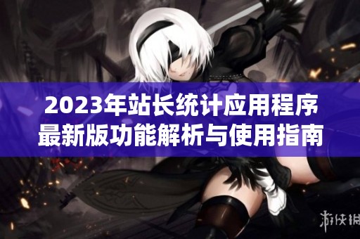 2023年站长统计应用程序最新版功能解析与使用指南