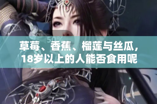草莓、香蕉、榴莲与丝瓜，18岁以上的人能否食用呢
