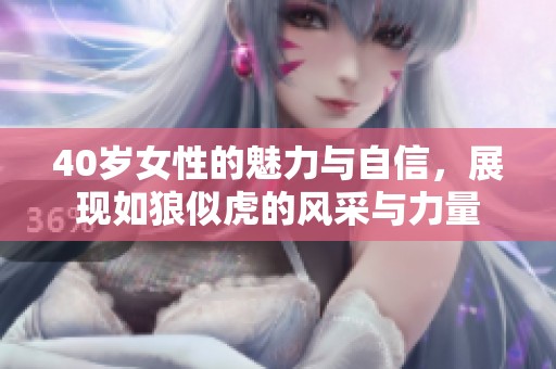 40岁女性的魅力与自信，展现如狼似虎的风采与力量