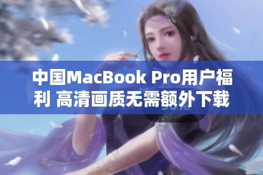 中国MacBook Pro用户福利 高清画质无需额外下载更新
