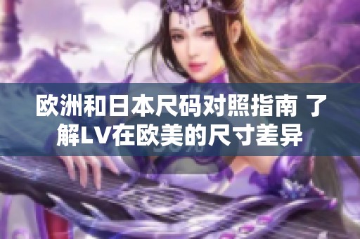 欧洲和日本尺码对照指南 了解LV在欧美的尺寸差异
