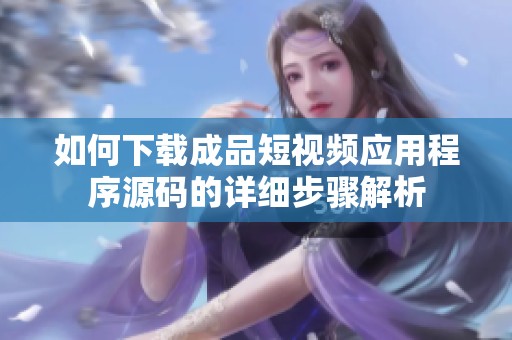 如何下载成品短视频应用程序源码的详细步骤解析
