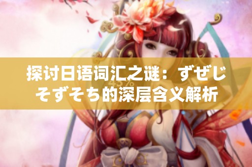 探讨日语词汇之谜：ずぜじそずそち的深层含义解析