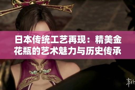 日本传统工艺再现：精美金花瓶的艺术魅力与历史传承