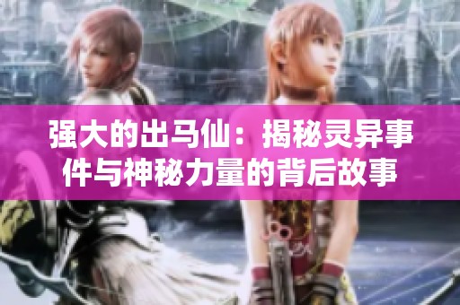 强大的出马仙：揭秘灵异事件与神秘力量的背后故事