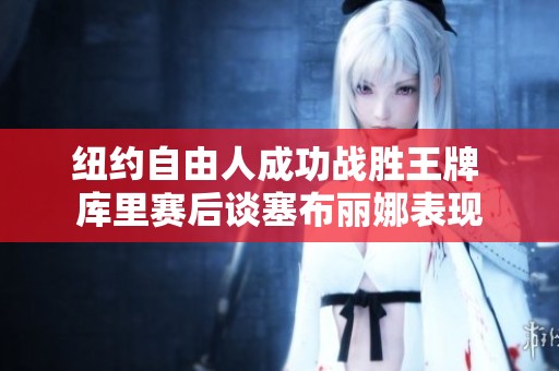 纽约自由人成功战胜王牌 库里赛后谈塞布丽娜表现