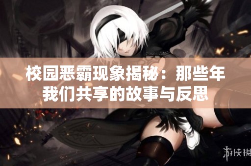 校园恶霸现象揭秘：那些年我们共享的故事与反思