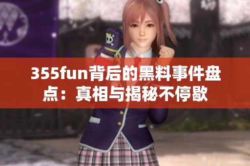 355fun背后的黑料事件盘点：真相与揭秘不停歇