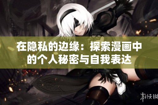 在隐私的边缘：探索漫画中的个人秘密与自我表达