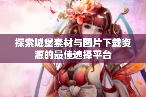 探索城堡素材与图片下载资源的最佳选择平台