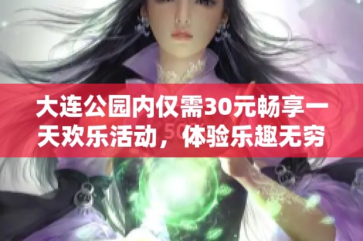 大连公园内仅需30元畅享一天欢乐活动，体验乐趣无穷