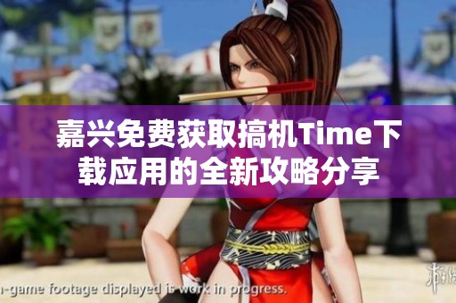 嘉兴免费获取搞机Time下载应用的全新攻略分享