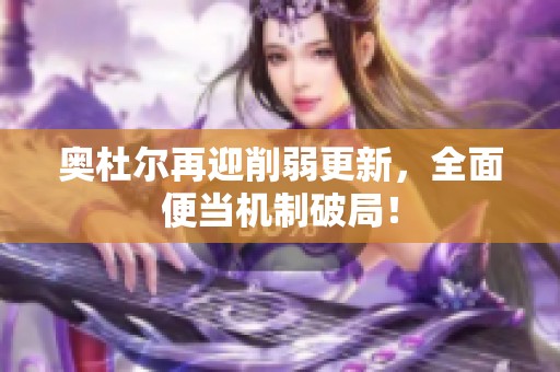 奥杜尔再迎削弱更新，全面便当机制破局！