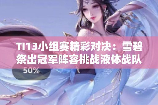 TI13小组赛精彩对决：雪碧祭出冠军阵容挑战液体战队