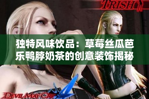 独特风味饮品：草莓丝瓜芭乐鸭脖奶茶的创意装饰揭秘